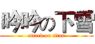 吟吟の下雪 (attack on titan)