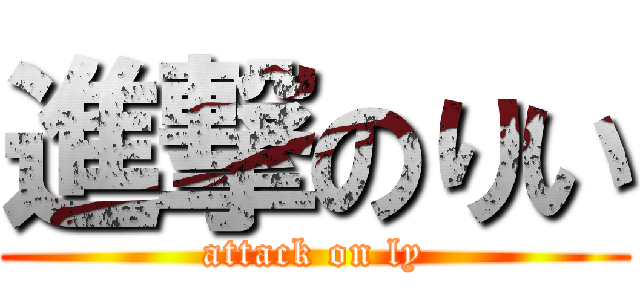 進撃のりい (attack on ly)