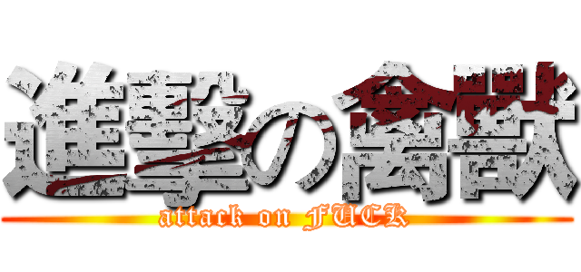進擊の禽獸 (attack on FUCK)