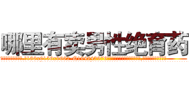 哪里有卖男性绝育药 (哪里有卖男性绝育药【电.话186x0156x9662-Q194843976林氏药业】我们做的是长期生意,靠的是老客户长期支持
参考消息网2月20日报道 韩媒称，“剩女多、离婚率高的城市，房价一定会上涨。”这是中国经济学家金岩石2016年12月参加在上海举行的房地产相关论坛时说的话。
)
