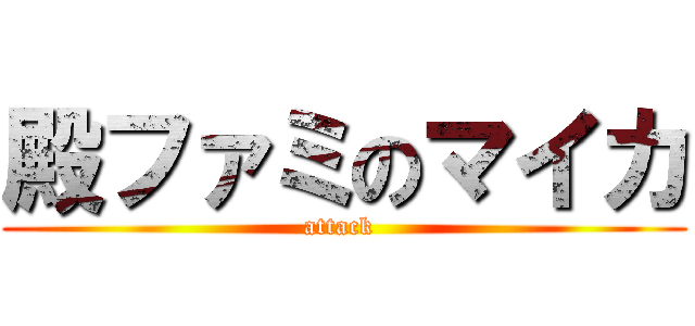 殿ファミのマイカ (attack )