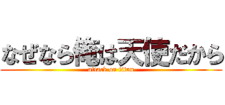 なぜなら俺は天使だから (attack on titan)