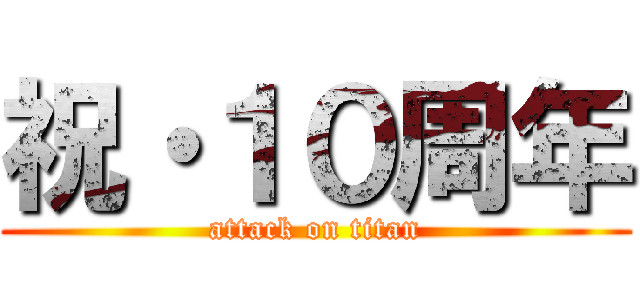 祝・１０周年 (attack on titan)
