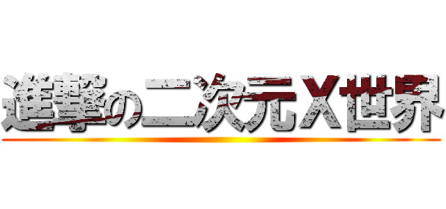 進撃の二次元Ｘ世界 ()