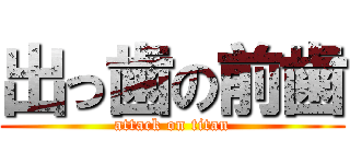 出っ歯の前歯 (attack on titan)