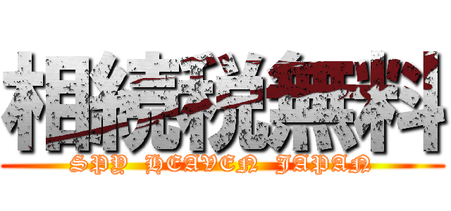 相続税無料 (SPY  HEAVEN  JAPAN)