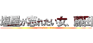 塩屋が忘れたい女、藤田 (attack on titan)