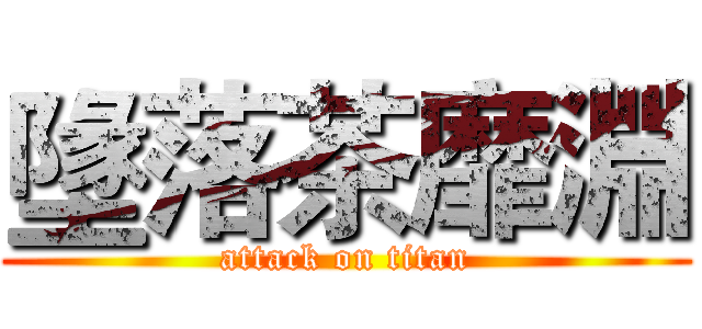 墬落茶靡淵 (attack on titan)