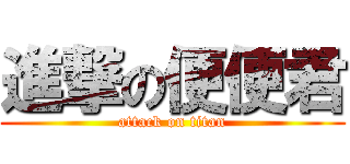 進撃の便便君 (attack on titan)
