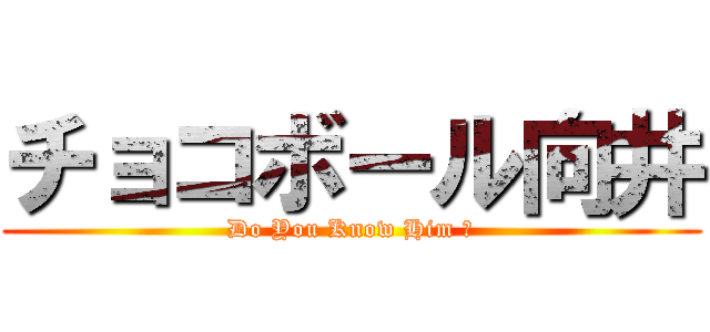 チョコボール向井 (Do You Know Him ?)