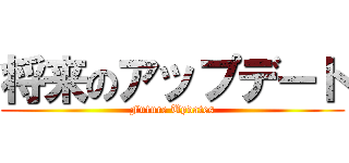 将来のアップデート (Future Updates)