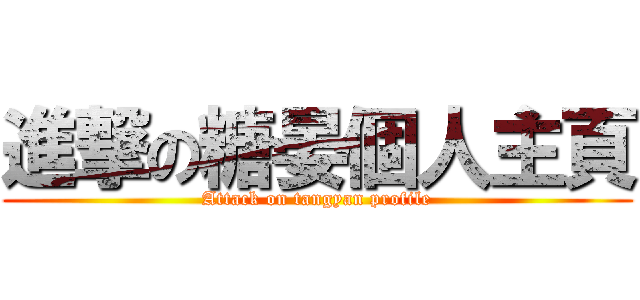 進撃の糖晏個人主頁 (Attack on tangyan profile)