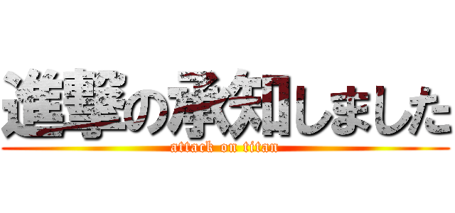 進撃の承知しました (attack on titan)