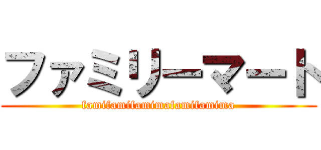 ファミリーマート (famifamifamimafamifamima)