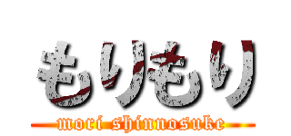 もりもり (mori shinnosuke)
