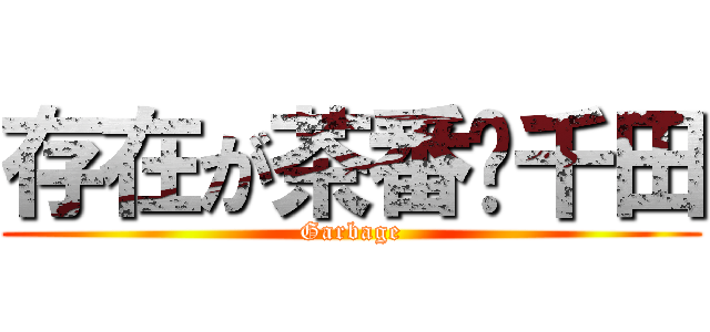 存在が茶番〜千田 (Garbage)