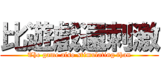 比遊戲還刺激 (The game also stimulating than)