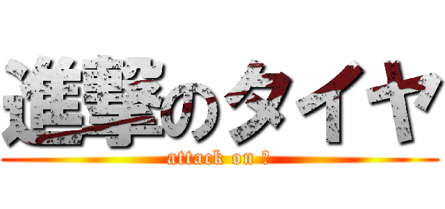 進撃のタイヤ (attack on ◎)