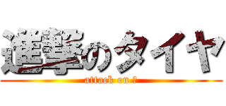 進撃のタイヤ (attack on ◎)