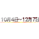 １０月４日～１２月７日 ()