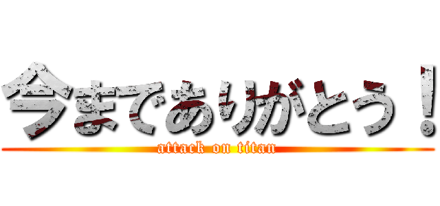 今までありがとう！ (attack on titan)