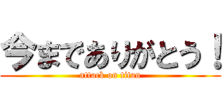 今までありがとう！ (attack on titan)