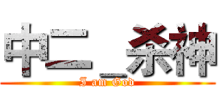 中二＿杀神 (I am God)