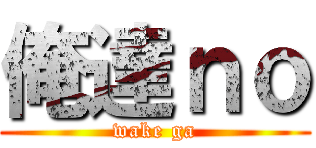 俺達ｎｏ (wake ga)