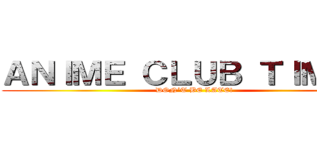 ＡＮＩＭＥ ＣＬＵＢ ＴＩＭＥ！！ (DON’T BE LATE!)