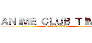 ＡＮＩＭＥ ＣＬＵＢ ＴＩＭＥ！！ (DON’T BE LATE!)