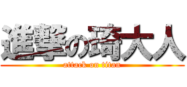 進撃の琦大人 (attack on titan)