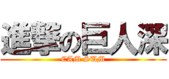 進撃の巨人深 (CAM SUM)