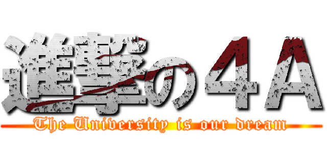 進撃の４Ａ (The University is our dream)