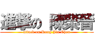 進撃の 陳榮晉 (attack on Rong Jin Chen)