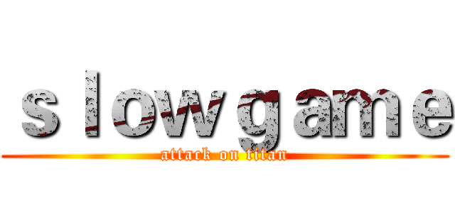 ｓｌｏｗｇａｍｅ (attack on titan)