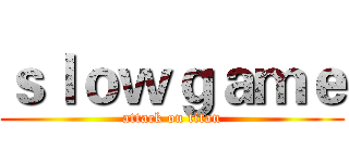 ｓｌｏｗｇａｍｅ (attack on titan)