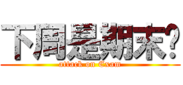 下周是期末喔 (attack on Exam)