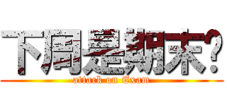 下周是期末喔 (attack on Exam)