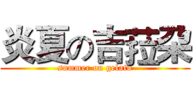 炎夏の吉菈朶 (summer on gelato)