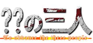 进击の三人 (To advance the three people)