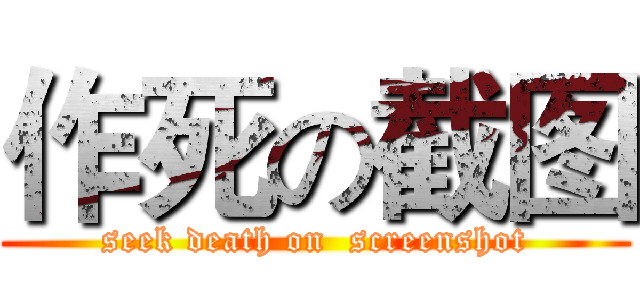 作死の截图 (seek death on  screenshot)