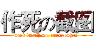 作死の截图 (seek death on  screenshot)