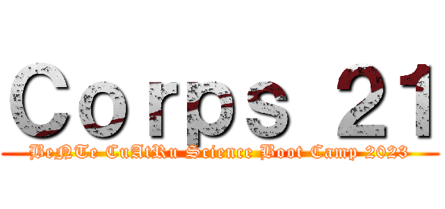 Ｃｏｒｐｓ ２１ (BeNTe CuAtRu Science Boot Camp 2023)