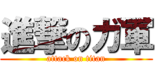 進撃のガ軍 (attack on titan)