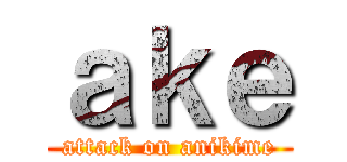 ａｋｅ (attack on anikime)