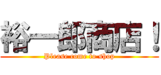 裕一郎商店！ (Please come to shop)