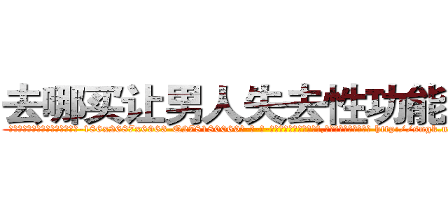 去哪买让男人失去性功能的药 (去哪买让男人失去性功能的药【电-186x2687x6963-Q278180069元-吉-药-业】我们做的是长期生意,靠的是老客户长期支持 http://sngk.net/JvKGLI
)
