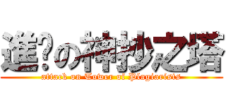 進擊の神抄之塔 (attack on Tower of Plagiarists)