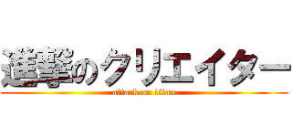 進撃のクリエイター (attack on titan)