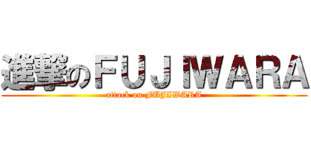 進撃のＦＵＪＩＷＡＲＡ (attack on FUJIWARA)